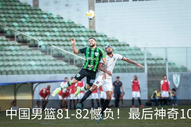 中国男篮81-82憾负！最后神奇10秒钟，郭士强给年轻后卫交学费