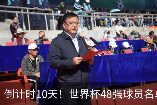 倒计时10天！世界杯48强球员名单全部公布，史上最大规模世界杯