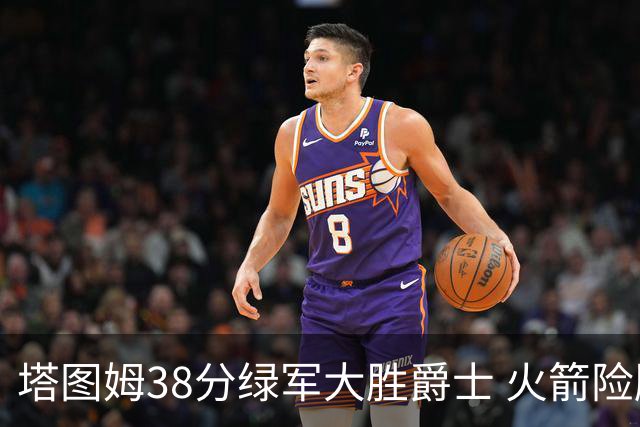 塔图姆38分绿军大胜爵士 火箭险胜马刺3连胜