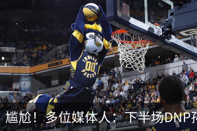 尴尬！多位媒体人：下半场DNP孙铭徽是广厦最正确选择